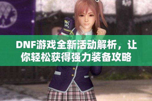 DNF游戏全新活动解析，让你轻松获得强力装备攻略