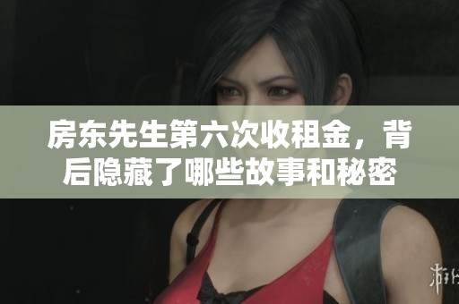 房东先生第六次收租金，背后隐藏了哪些故事和秘密