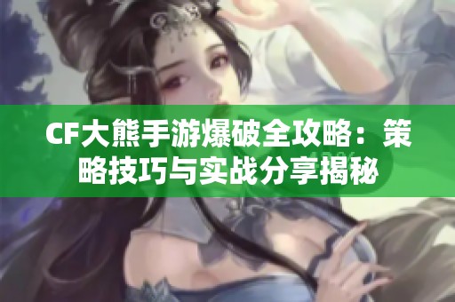 CF大熊手游爆破全攻略：策略技巧与实战分享揭秘