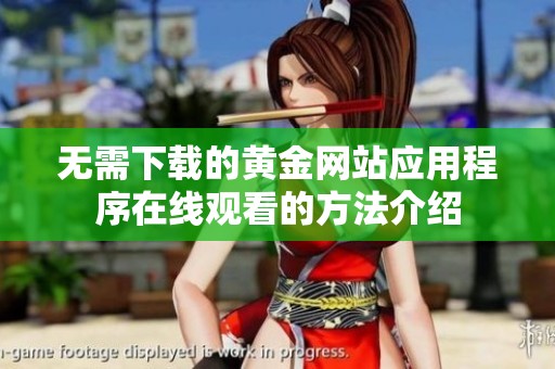 无需下载的黄金网站应用程序在线观看的方法介绍