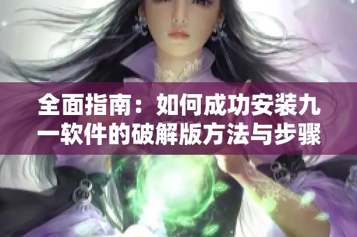 全面指南：如何成功安装九一软件的破解版方法与步骤