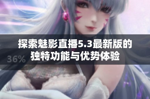 探索魅影直播5.3最新版的独特功能与优势体验