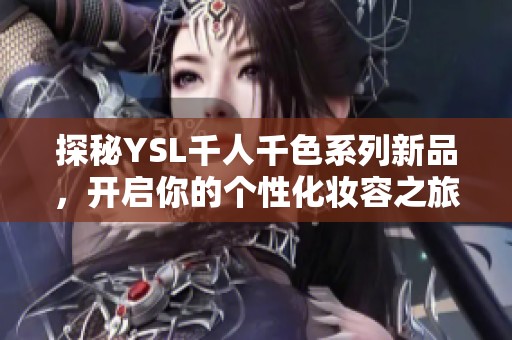 探秘YSL千人千色系列新品，开启你的个性化妆容之旅