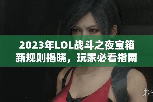 2023年LOL战斗之夜宝箱新规则揭晓，玩家必看指南