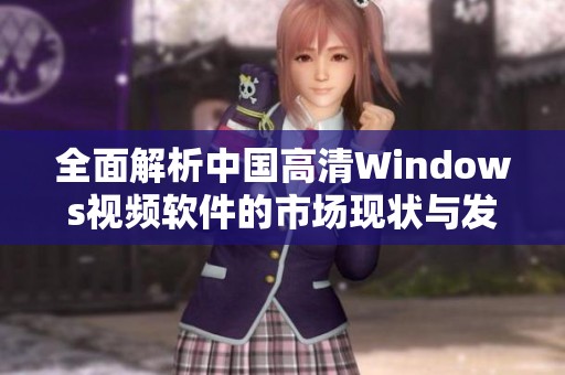 全面解析中国高清Windows视频软件的市场现状与发展趋势