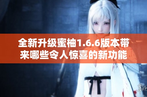 全新升级蜜柚1.6.6版本带来哪些令人惊喜的新功能