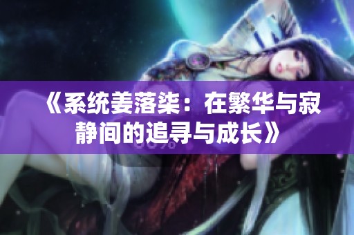 《系统姜落柒：在繁华与寂静间的追寻与成长》