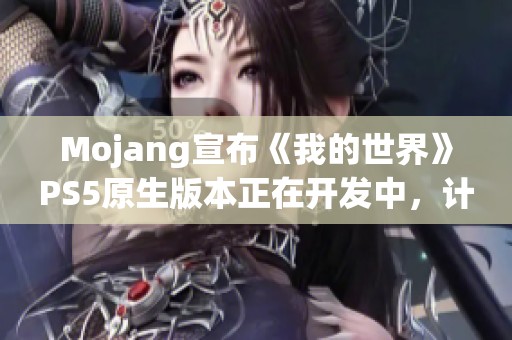 Mojang宣布《我的世界》PS5原生版本正在开发中，计划每年推出新系列