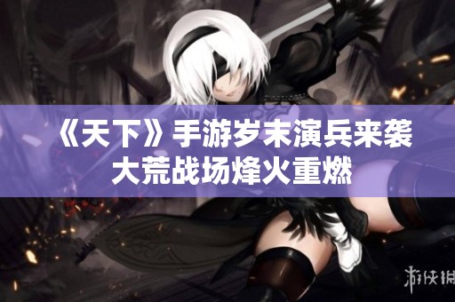 《天下》手游岁末演兵来袭 大荒战场烽火重燃