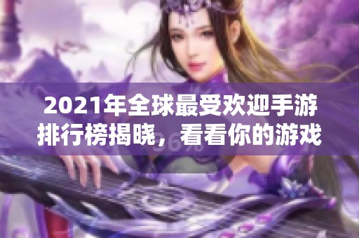 2021年全球最受欢迎手游排行榜揭晓，看看你的游戏上榜了吗