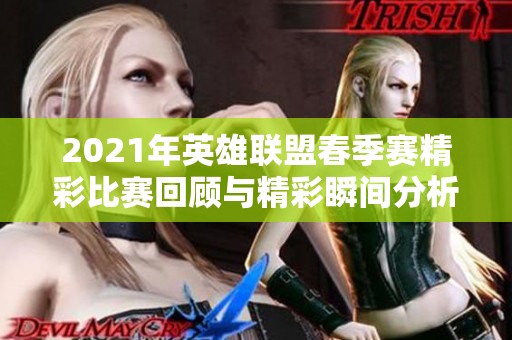 2021年英雄联盟春季赛精彩比赛回顾与精彩瞬间分析