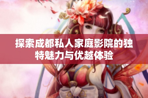 探索成都私人家庭影院的独特魅力与优越体验