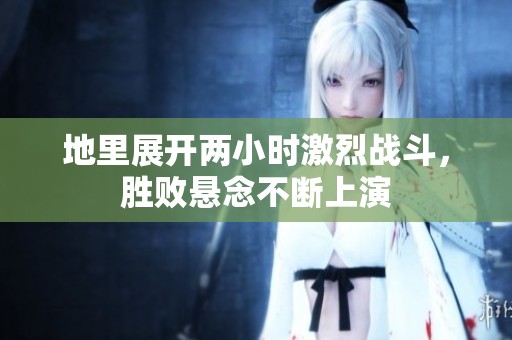 地里展开两小时激烈战斗，胜败悬念不断上演