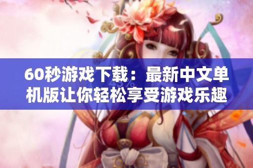 60秒游戏下载：最新中文单机版让你轻松享受游戏乐趣