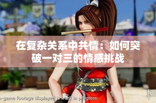 在复杂关系中共情：如何突破一对三的情感挑战