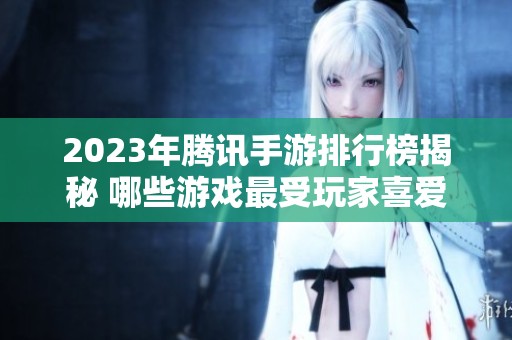 2023年腾讯手游排行榜揭秘 哪些游戏最受玩家喜爱