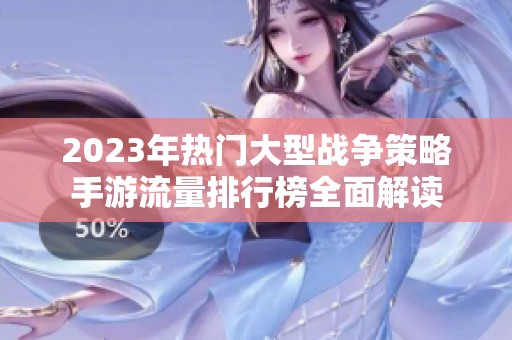 2023年热门大型战争策略手游流量排行榜全面解读