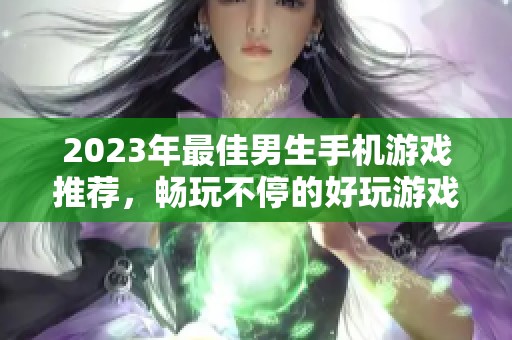 2023年最佳男生手机游戏推荐，畅玩不停的好玩游戏排行榜