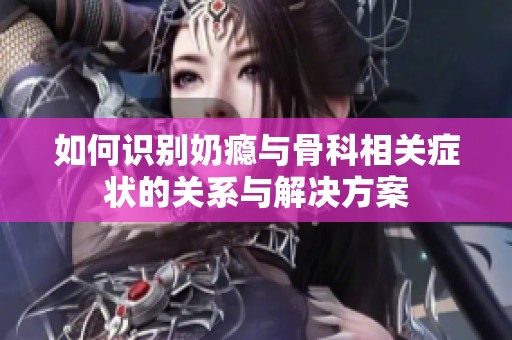 如何识别奶瘾与骨科相关症状的关系与解决方案