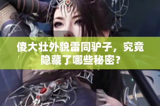 傻大壮外貌雷同驴子，究竟隐藏了哪些秘密？