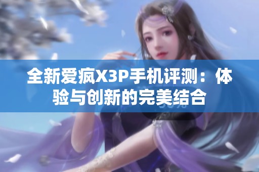 全新爱疯X3P手机评测：体验与创新的完美结合