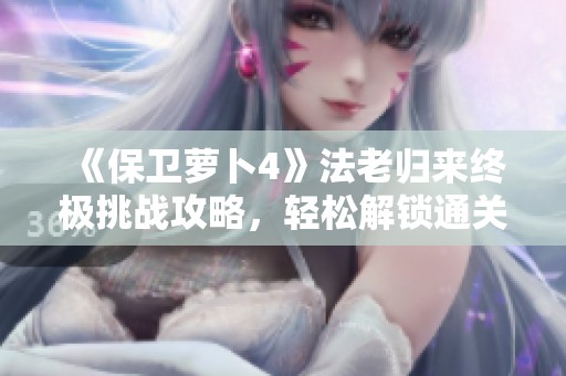 《保卫萝卜4》法老归来终极挑战攻略，轻松解锁通关秘籍揭秘