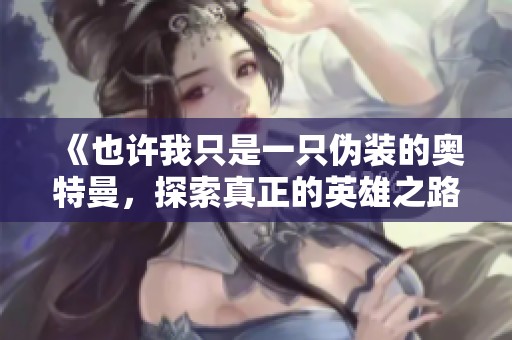 《也许我只是一只伪装的奥特曼，探索真正的英雄之路》