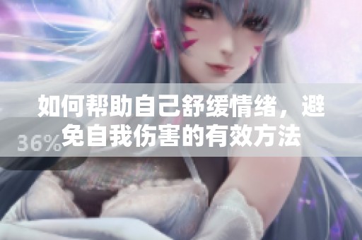 如何帮助自己舒缓情绪，避免自我伤害的有效方法