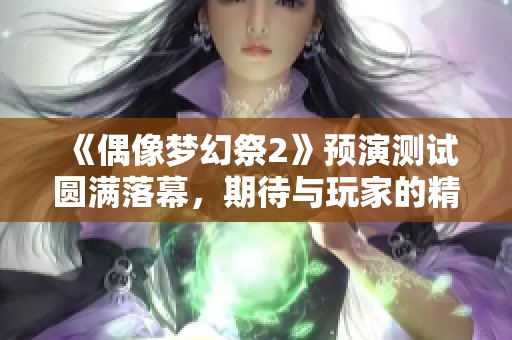 《偶像梦幻祭2》预演测试圆满落幕，期待与玩家的精彩相遇