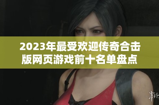 2023年最受欢迎传奇合击版网页游戏前十名单盘点