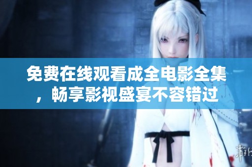 免费在线观看成全电影全集，畅享影视盛宴不容错过