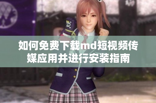 如何免费下载md短视频传媒应用并进行安装指南