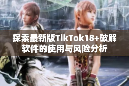 探索最新版TikTok18+破解软件的使用与风险分析
