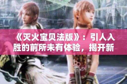《灭火宝贝法版》：引人入胜的前所未有体验，揭开新篇章