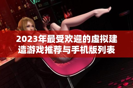 2023年最受欢迎的虚拟建造游戏推荐与手机版列表
