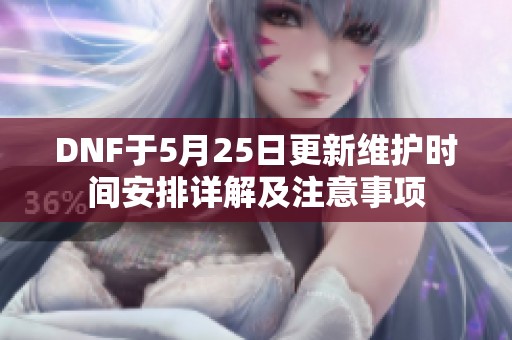 DNF于5月25日更新维护时间安排详解及注意事项