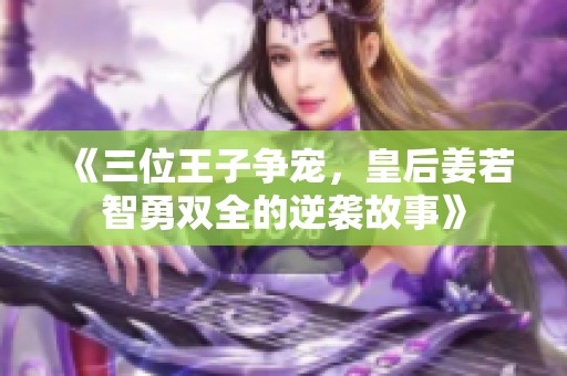 《三位王子争宠，皇后姜若智勇双全的逆袭故事》