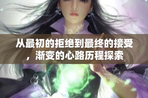 从最初的拒绝到最终的接受，渐变的心路历程探索
