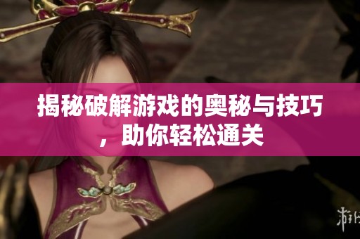 揭秘破解游戏的奥秘与技巧，助你轻松通关