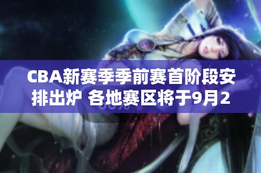 CBA新赛季季前赛首阶段安排出炉 各地赛区将于9月20日同步启动