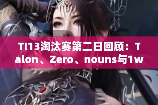 TI13淘汰赛第二日回顾：Talon、Zero、nouns与1w遗憾告别哥本哈根