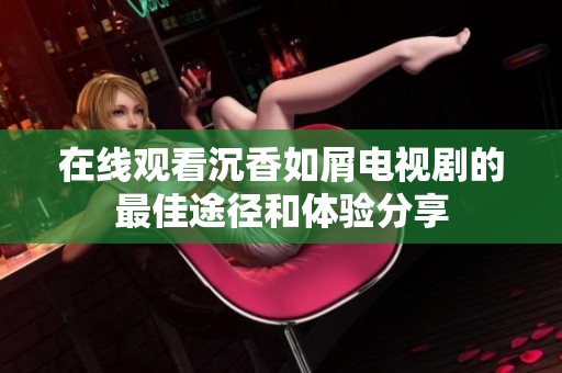在线观看沉香如屑电视剧的最佳途径和体验分享