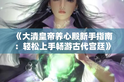 《大清皇帝养心殿新手指南：轻松上手畅游古代宫廷》