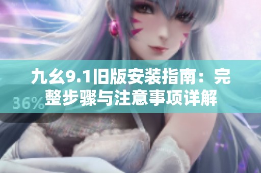 九幺9.1旧版安装指南：完整步骤与注意事项详解