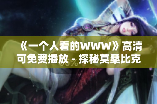 《一个人看的WWW》高清可免费播放 - 探秘莫桑比克现代影视风潮