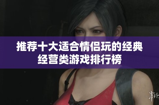 推荐十大适合情侣玩的经典经营类游戏排行榜