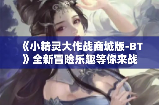 《小精灵大作战商城版-BT》全新冒险乐趣等你来战