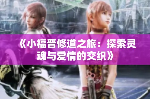 《小福晋修道之旅：探索灵魂与爱情的交织》