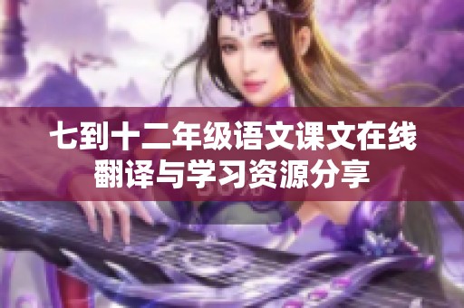 七到十二年级语文课文在线翻译与学习资源分享