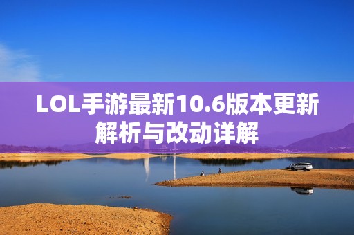 LOL手游最新10.6版本更新解析与改动详解